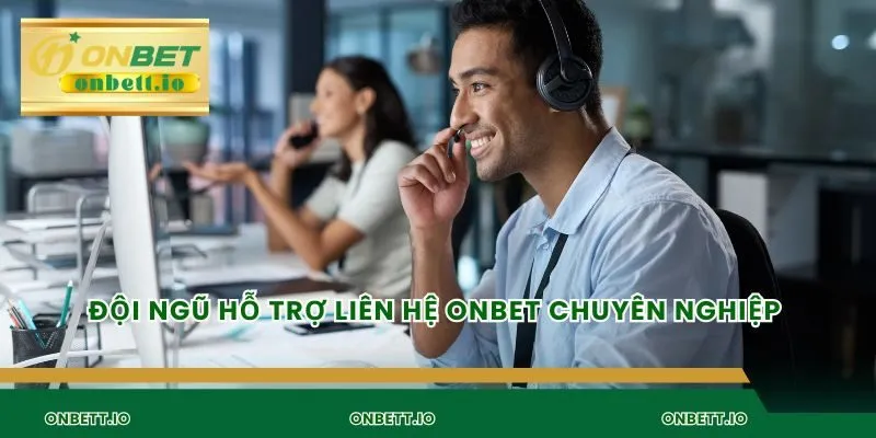 Đội ngũ hỗ trợ liên hệ Onbet chuyên nghiệp
